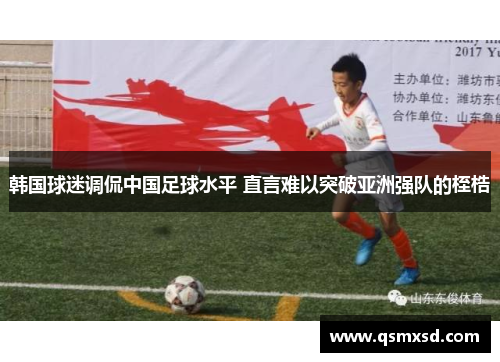 韩国球迷调侃中国足球水平 直言难以突破亚洲强队的桎梏