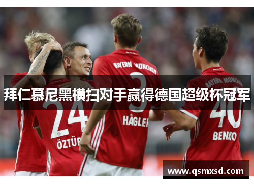 拜仁慕尼黑横扫对手赢得德国超级杯冠军