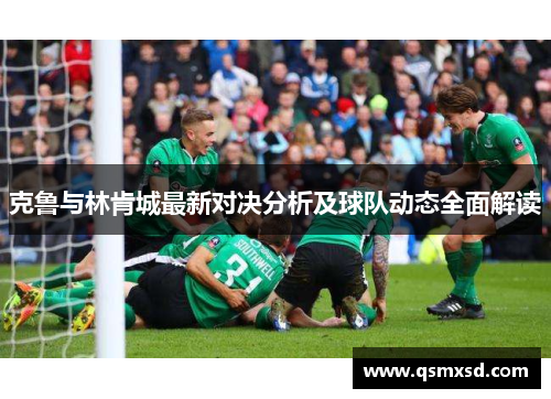 克鲁与林肯城最新对决分析及球队动态全面解读