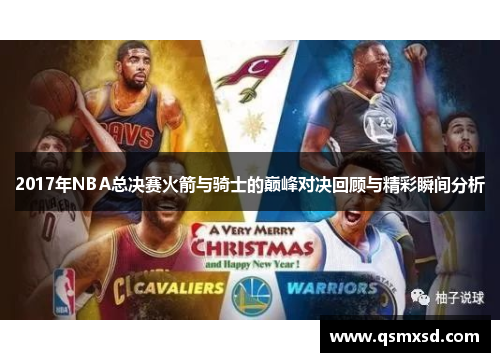 2017年NBA总决赛火箭与骑士的巅峰对决回顾与精彩瞬间分析