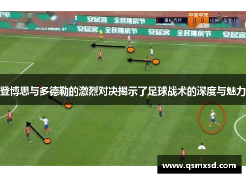 登博思与多德勒的激烈对决揭示了足球战术的深度与魅力