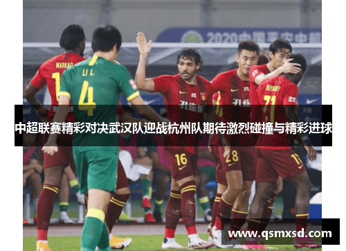 中超联赛精彩对决武汉队迎战杭州队期待激烈碰撞与精彩进球