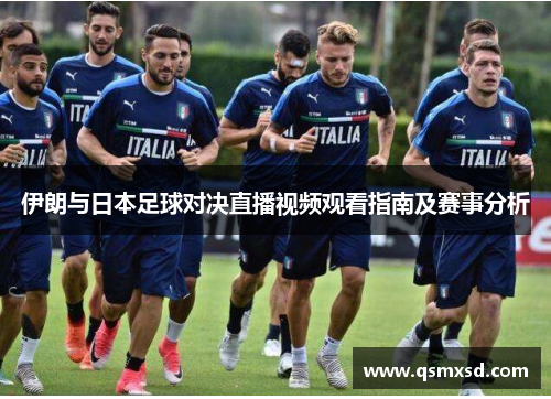 伊朗与日本足球对决直播视频观看指南及赛事分析