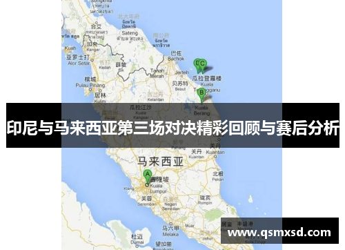 印尼与马来西亚第三场对决精彩回顾与赛后分析